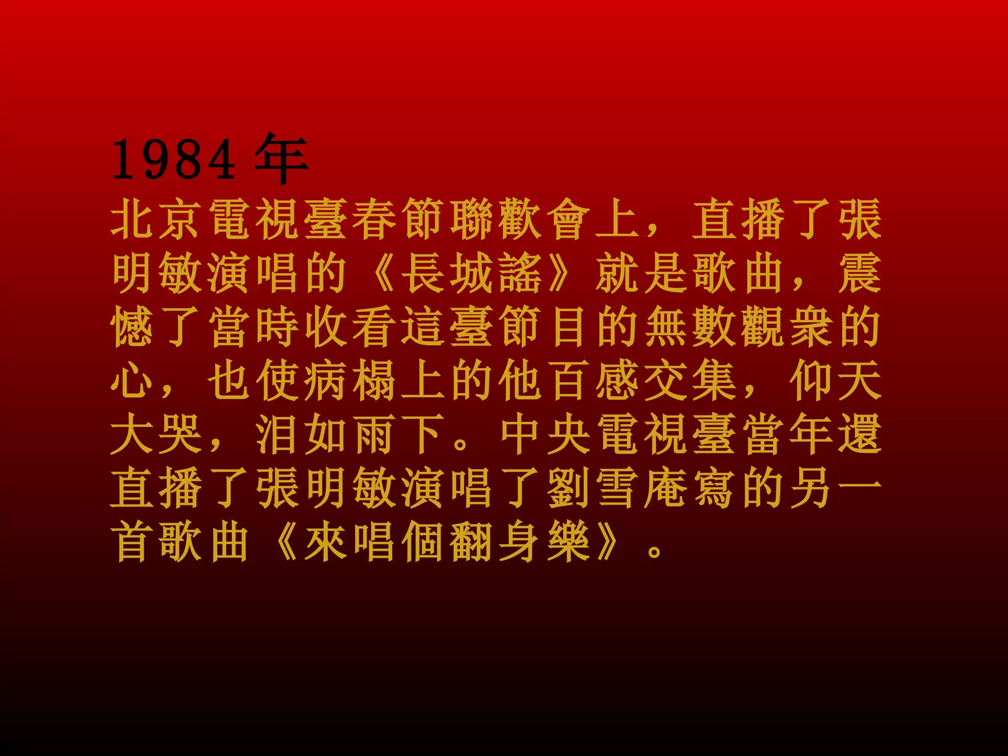 1984 年
北京電視臺春節聯歡會上，直播了張
明敏演唱的《長城謠》就是歌曲，震
憾了當時收看這臺節目的無數觀衆的
心，也使病榻上的他百感交集，仰天
大哭，泪如雨下。中央電視臺當年還
直播了張明敏演唱了劉雪庵寫的另一
首歌曲《來唱個翻身樂》。
 