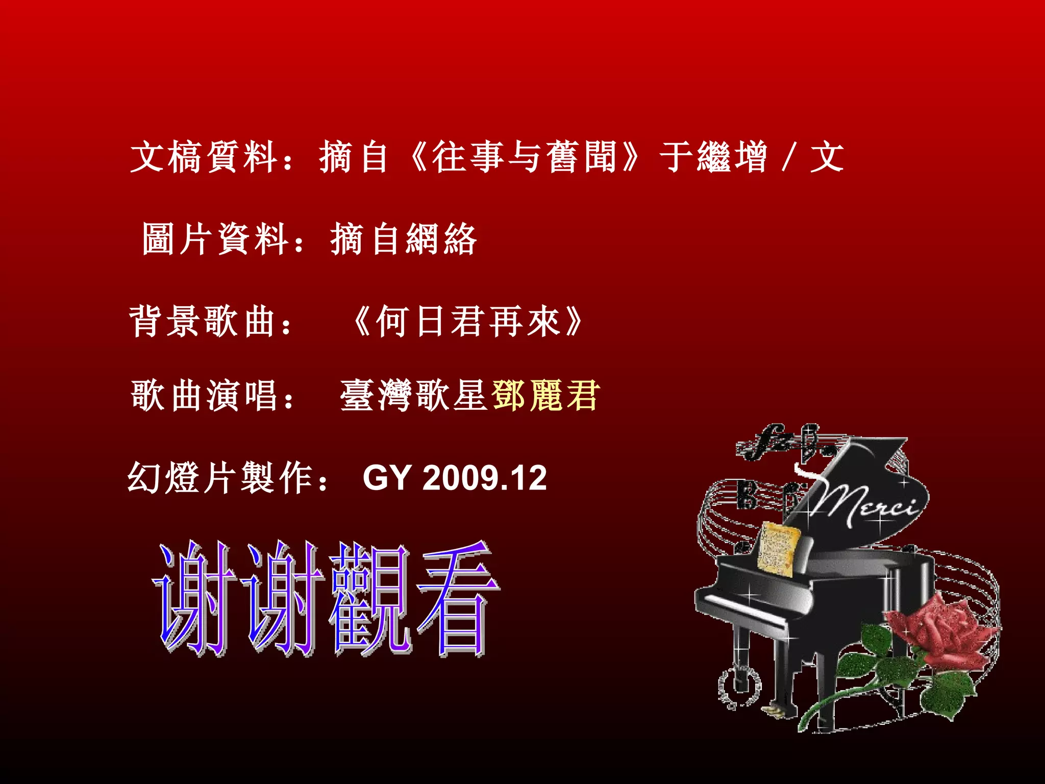 文槁質料：摘自《往事与舊聞》于繼增／文

圖片資料：摘自網絡

背景歌曲： 《何日君再來》

歌曲演唱： 臺灣歌星鄧麗君

幻燈片製作： GY 2009.12
 