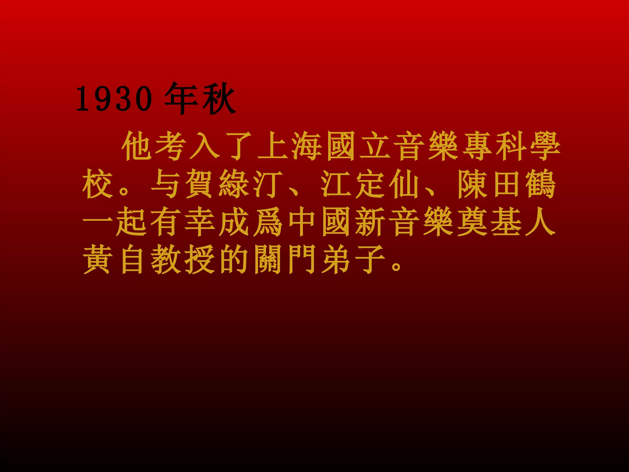 1930 年秋
 他考入了上海國立音樂專科學
校。与賀綠汀、江定仙、陳田鶴
一起有幸成爲中國新音樂奠基人
黃自教授的關門弟子。
 