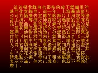 這首探戈舞曲也很快的成了舞廳里的
熱門伴奏舞曲。這一年，上海藝華影片
公司拍攝廣告宣傳的歌舞片由周旋等擔
當主演，導演方沛霖特別邀請劉雪庵為
該片配曲。劉雪庵了解代此片描寫的是
一個初戀即遭挫折的女青年近乎絕望的
經歷，他對導演說：他認爲自己即興創
作的《何日君再來》舞曲很適合《三星
伴月》劇中的情景和氣氛，請你另請別
人為它填詞吧。事後他就到外地出差去
了。導演方沛霖請黃嘉漠填了歌詞。其
中“好花不常開……”“喝完了這杯，
請進點小菜”等句子粗俗難聽，他對此
表示不滿，但木已成舟，也就不再說什
麽了。
 