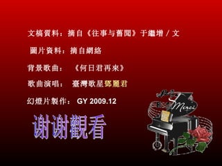 文槁質料：摘自《往事与舊聞》于繼增／文

圖片資料：摘自網絡

背景歌曲： 《何日君再來》

歌曲演唱： 臺灣歌星鄧麗君

幻燈片製作： GY 2009.12
 