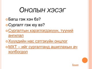 ОНОЛЫН ХЭСЭГ
 Багш гэж хэн бэ?
 Сургалт гэж юу вэ?
 Сургалтын хэрэглэгдэхүүн, түүний
  ангилал
 Хүүхдийн нас сэтгэхүйн онцлог
 МХТ – ийг сургалтанд ашиглахын ач
  холбогдол


                                Буцах
 