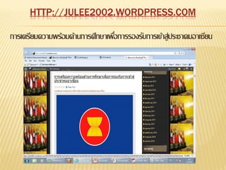 HTTP://JULEE2002.WORDPRESS.COM

การเตรียมความพร้อมด้านการศึกษาเพือการรองรับการเข้าสู่ประชาคมอาเซียน
                                 ่
 