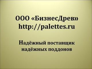ООО «БизнесДрев»
 http://palettes.ru

 Надёжный поставщик
 надёжных поддонов
 