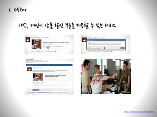 1. Offer

    기업, 개인이 상품 할인 쿠폰을 제공할 수 있는 서비스




                                     http://facebook.com/help/offers
 