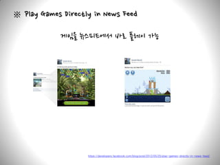 ※ Play Games Directly in News Feed

             게임을 뉴스피드에서 바로 플레이 가능




                    https://developers.facebook.com/blog/post/2012/05/25/play-games-directly-in-news-feed/
 