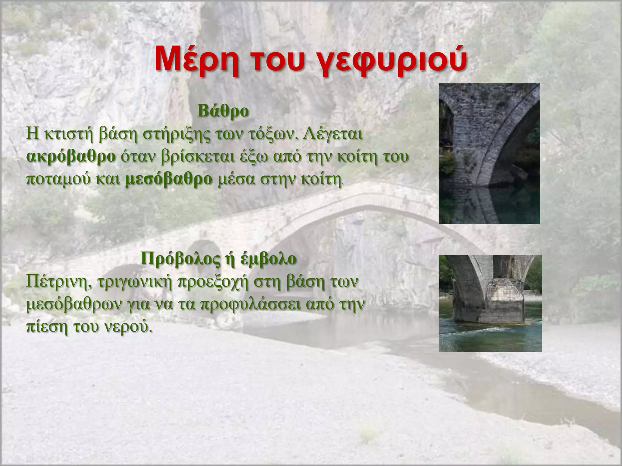 Μέρη ηοσ γεθσριού
                    Βάζξo
Ζ θηηζηή βάζε ζηήξημεο ησλ ηόμσλ. Λέγεηαη
αθξόβαζξν όηαλ βξίζθεηαη έμσ από ηελ θνίηε ηνπ
πνηακνύ θαη κεζόβαζξν κέζα ζηελ θνίηε.



              Πξόβνινο ή έκβνιν
Πέηξηλε, ηξηγσληθή πξνεμνρή ζηε βάζε ησλ
κεζόβαζξσλ γηα λα ηα πξνθπιάζζεη από ηελ
πίεζε ηνπ λεξνύ.
 