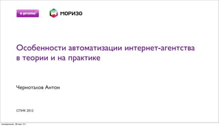 Особенности автоматизации интернет-агентства
              в теории и на практике


              Черноталов Антон



              СПИК 2012


понедельник, 28 мая 12 г.
 