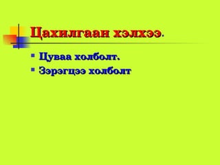Цахилгаанхэлхээ.
Цахилгаанхэлхээ
   Цуваахолболт.
   Зэрэгцээхолболт
 