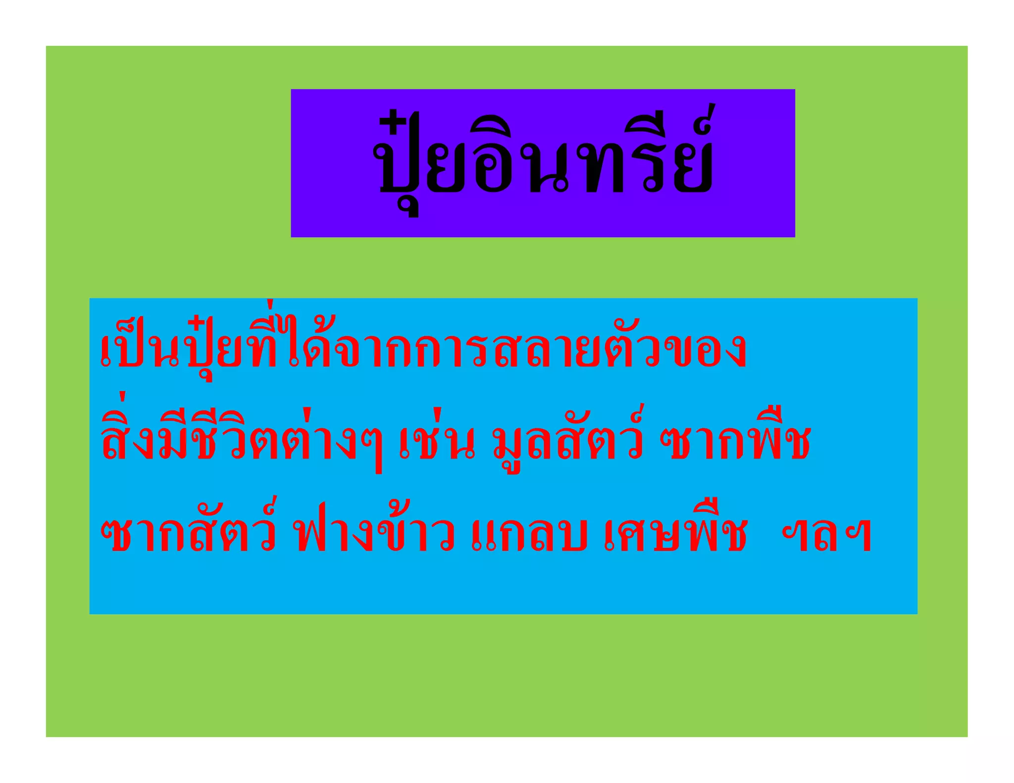 ปุยอินทรีย
เปนปุยที่ไดจากการสลายตัวของ
สิ่งมีชีวิตตางๆ เชน มูลสัตว ซากพืช
ซากสัตว ฟางขาว แกลบ เศษพืช ฯลฯ
 