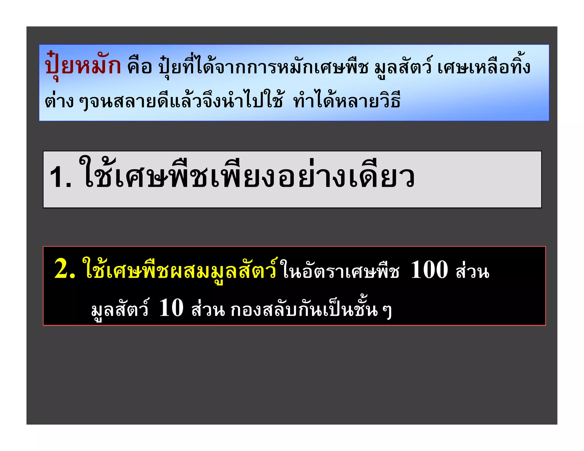 ปุยหมัก คือ ปุยที่ไดจากการหมักเศษพืช มูลสัตว เศษเหลือทิ้ง
ตางๆจนสลายดีแลวจึงนําไปใช ทําไดหลายวิธี


1. ใชเศษพืชเพียงอยางเดียว

 2. ใชเศษพืชผสมมูลสัตว ในอัตราเศษพืช 100 สวน
     มูลสัตว 10 สวน กองสลับกันเปนชั้นๆ
 