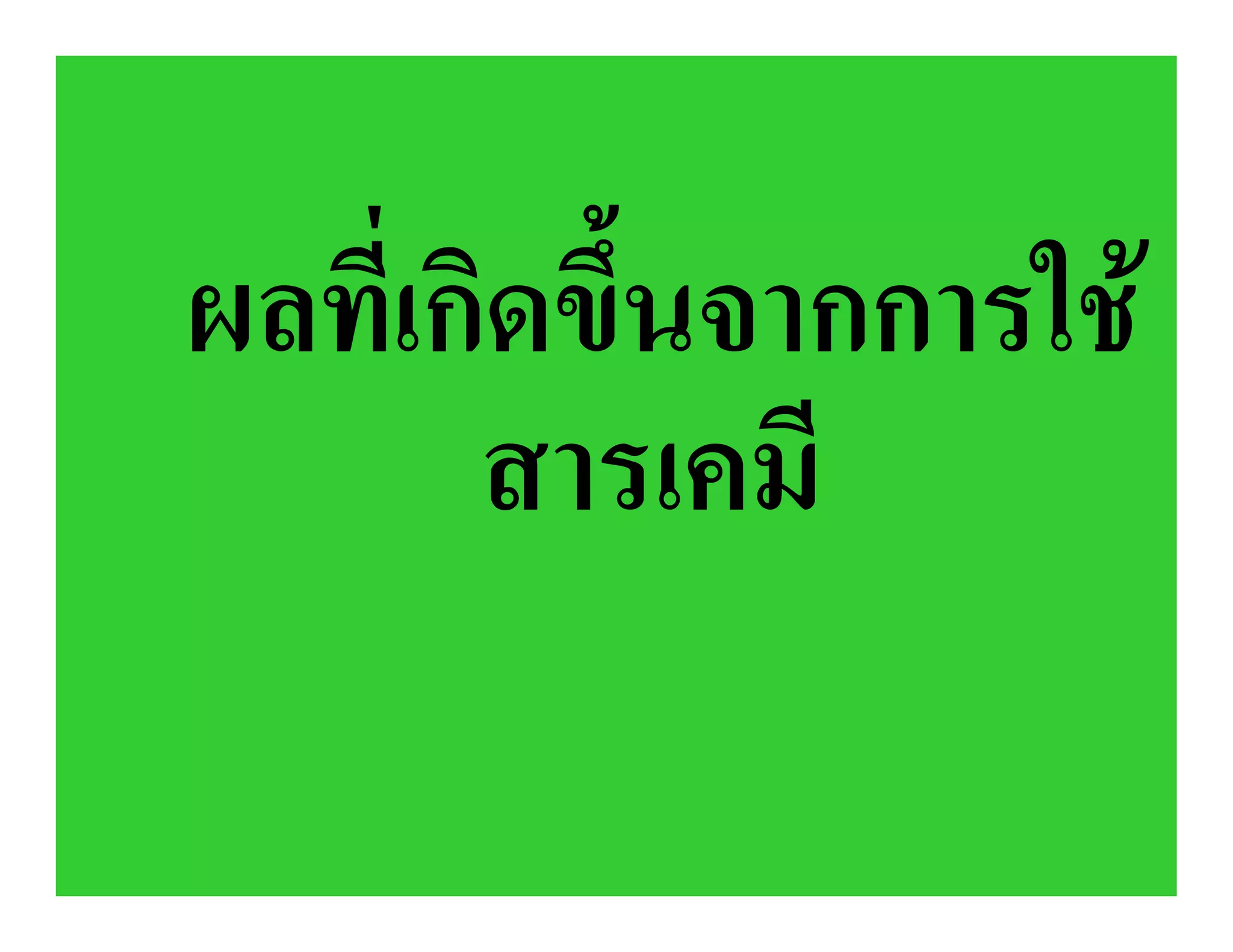 ผลที่เกิดขึ้นจากการใช
       สารเคมี
 