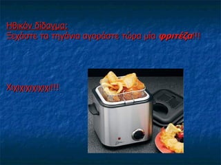 Ηθικόν δίδαγμα:
Ξεχάστε τα τηγάνια αγοράστε τώρα μία φριτέζα!!!




Χιχιχιχιχιχιχι!!!
 