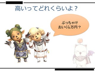 高いってどれくらいよ？

        ぶっちゃけ
       おいくら万円？
 