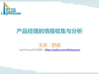 产品经理的情报收集与分析

             主讲：舒剑
LightHouse官方微博：Http://weibo.com/thebeacom
 