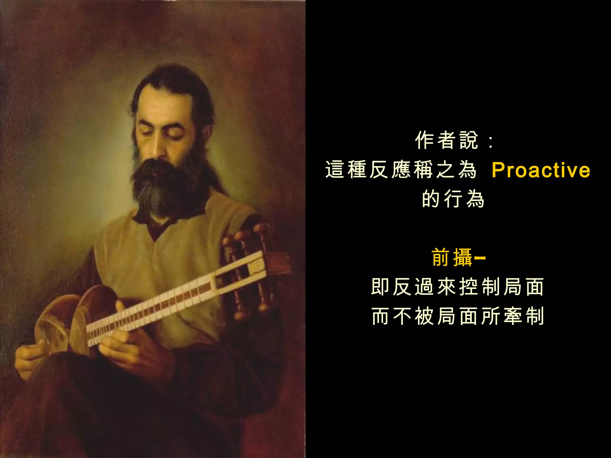 作者說：
這種反應稱之為 Proactive
    的行為

     前攝 –
  即反過來控制局面
  而不被局面所牽制
 