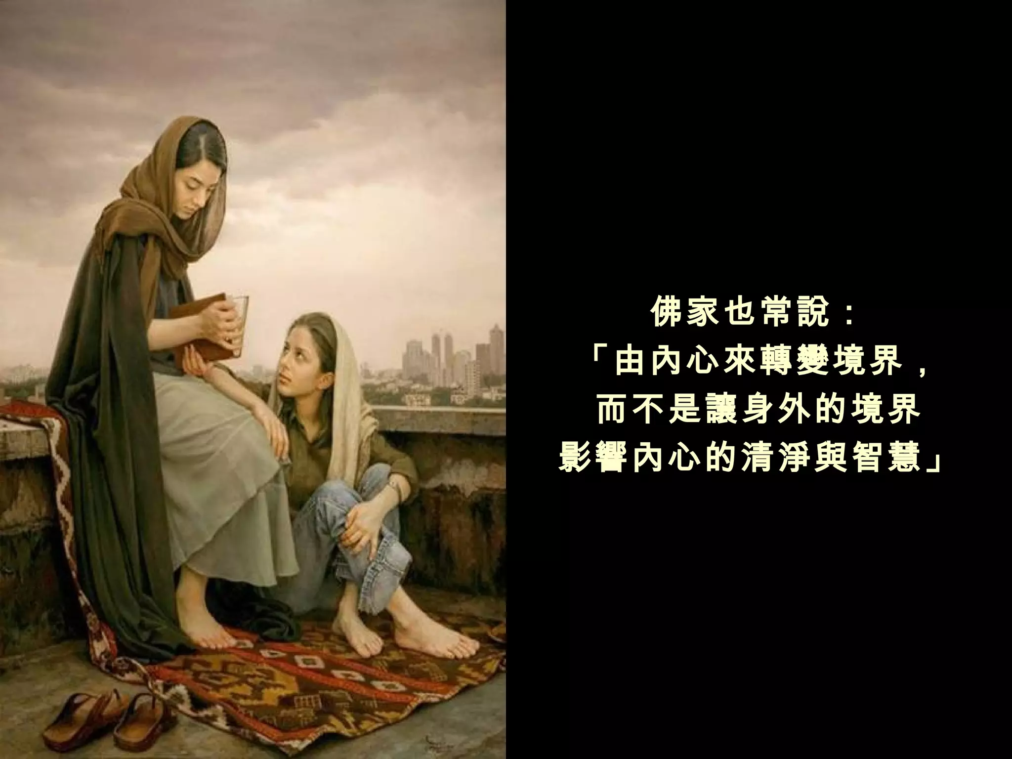 佛家也常說：
 「由內心來轉變境界，
 而不是讓身外的境界
影響內心的清淨與智慧」
 