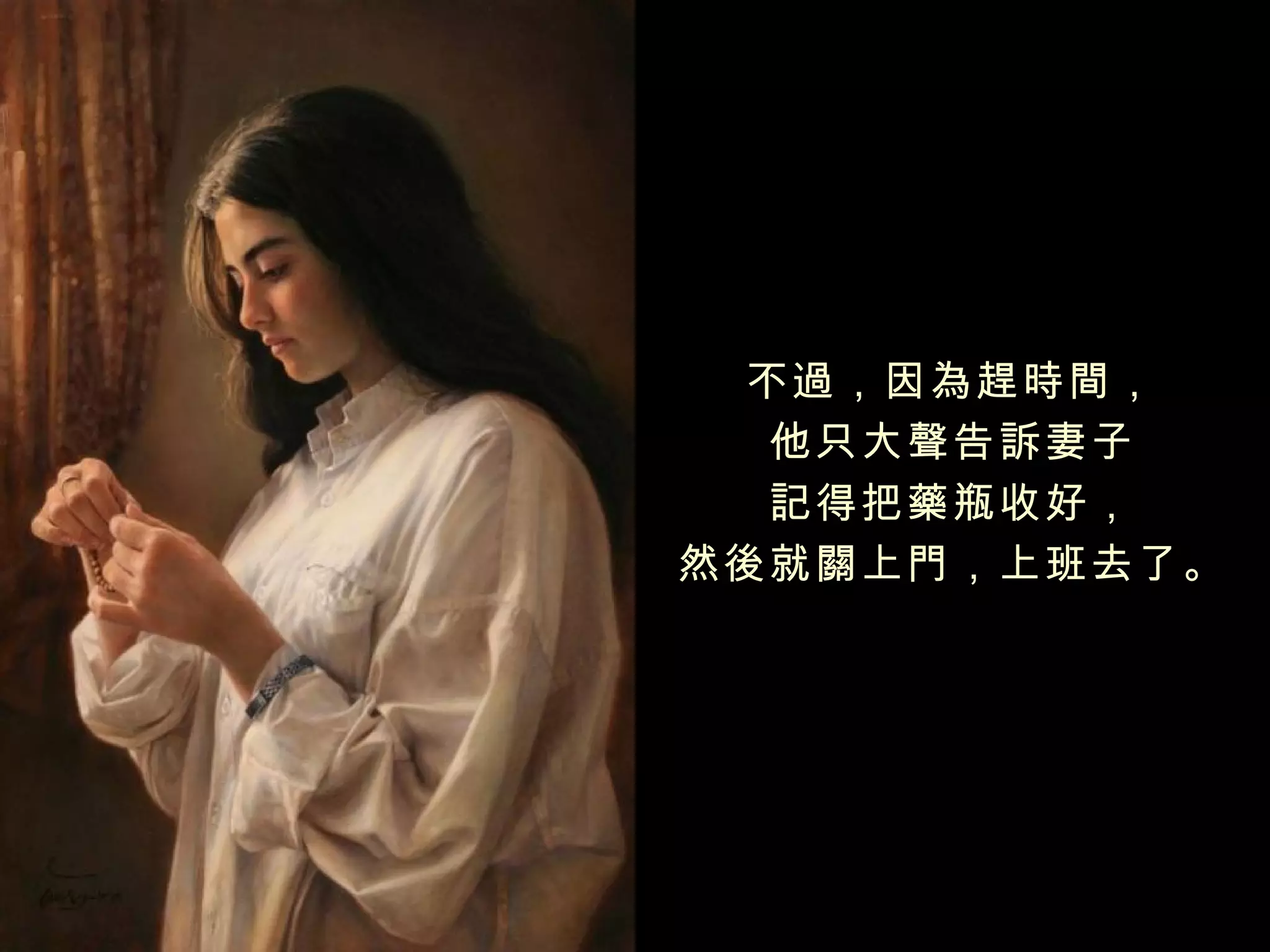  




  不過，因為趕時間，
   他只大聲告訴妻子
   記得把藥瓶收好，
然後就關上門，上班去了。
 