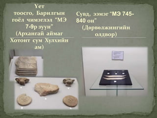 Үет
 тоосго, Барилгын    Сувд, ээмэг “МЭ 745-
гоёл чимэглэл “МЭ    840 он”
     7-9р зуун”        (Дөрвөлжингийн
  (Архангай аймаг           олдвор)
Хотонт сум Хулхийн
        ам)
 