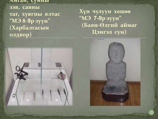 Амгай, сумны
зэв, савны
таг, хуягны ялтас   Хүн чулуун хөшөө
“МЭ 8-9р зуун”      “МЭ 7-9р зуун”
(Харбалгасын         (Баян-Өлгий аймаг
олдвор)                 Цэнгэл сум)
 