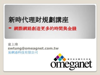 新時代理財規劃講座
- 網際網路創造更多的時間與金錢

童上瑋
swtung@omeagnet.com.tw
易網通科技有限公司
 