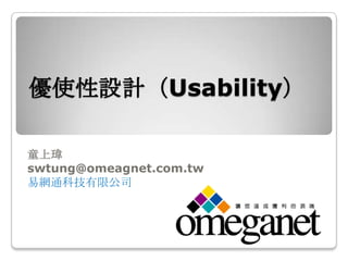 優使性設計（Usability）

童上瑋
swtung@omeagnet.com.tw
易網通科技有限公司
 