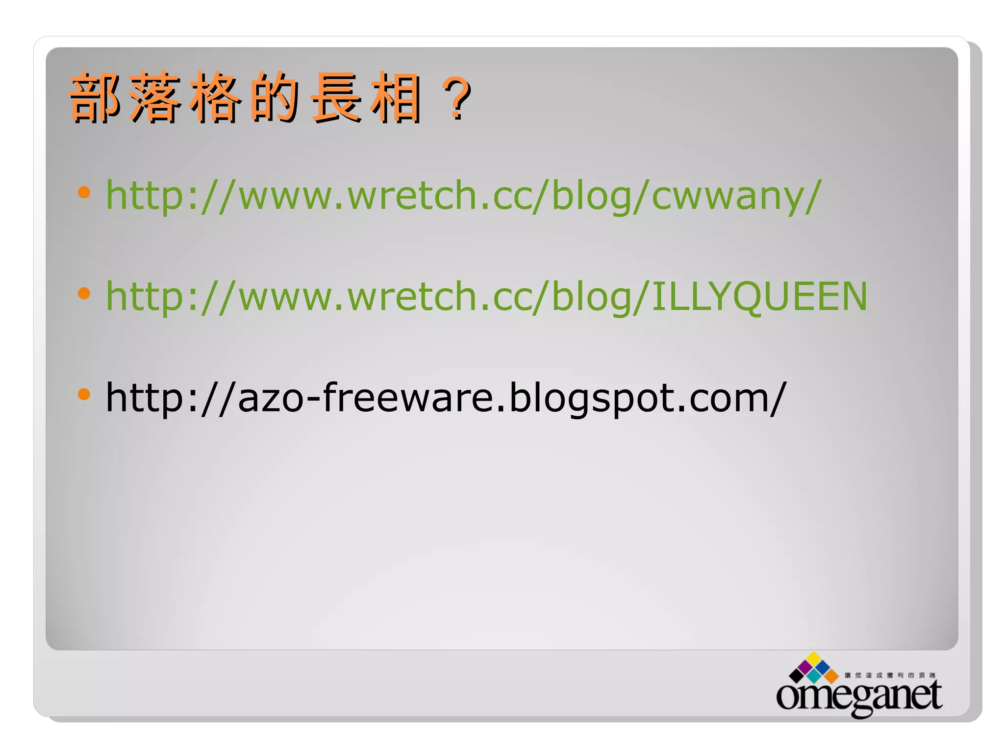 部落格的長相？
   http://www.wretch.cc/blog/cwwany/

   http://www.wretch.cc/blog/ILLYQUEEN

   http://azo-freeware.blogspot.com/
 