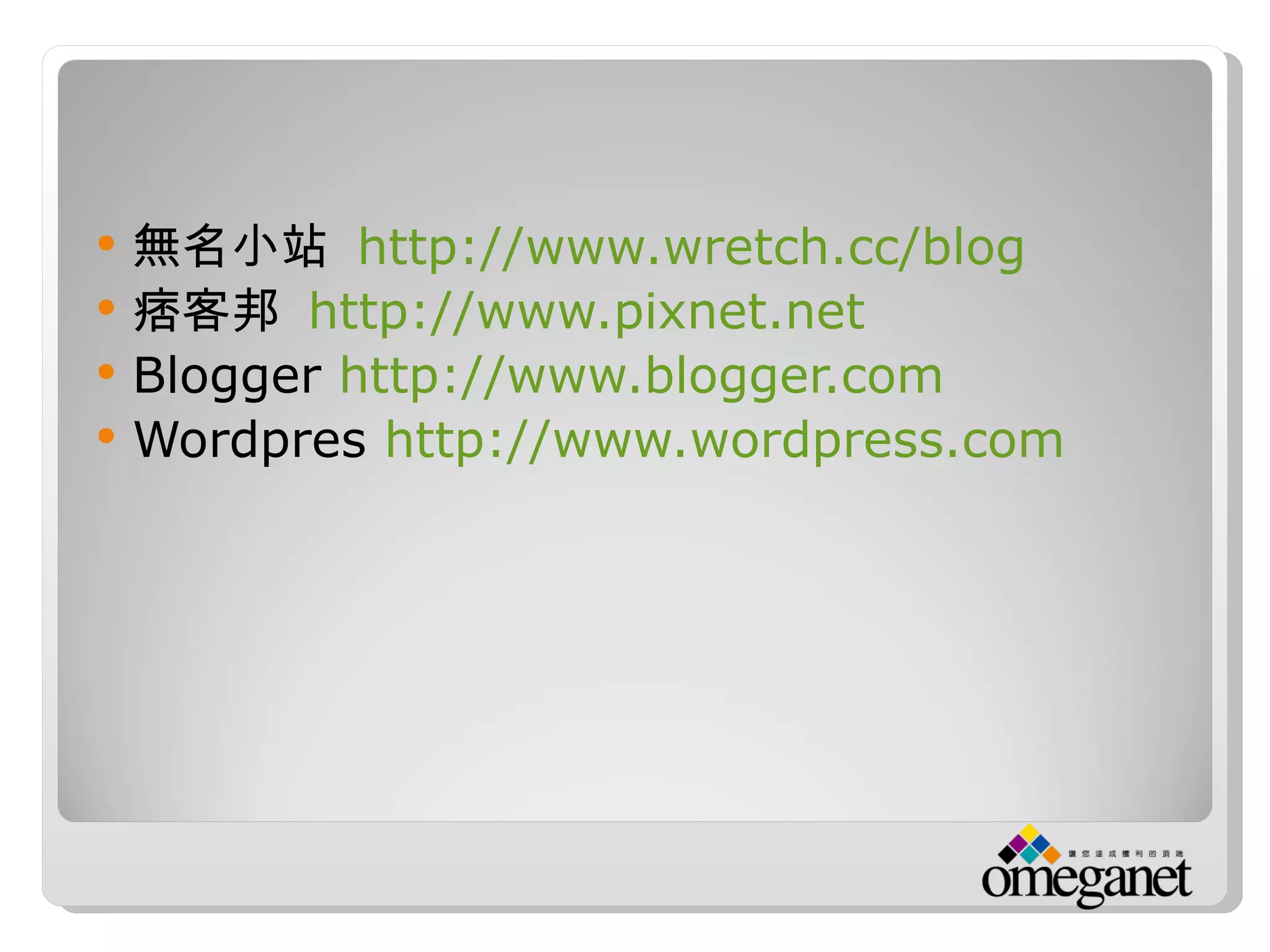    無名小站 http://www.wretch.cc/blog
   痞客邦 http://www.pixnet.net
   Blogger http://www.blogger.com
   Wordpres http://www.wordpress.com
 