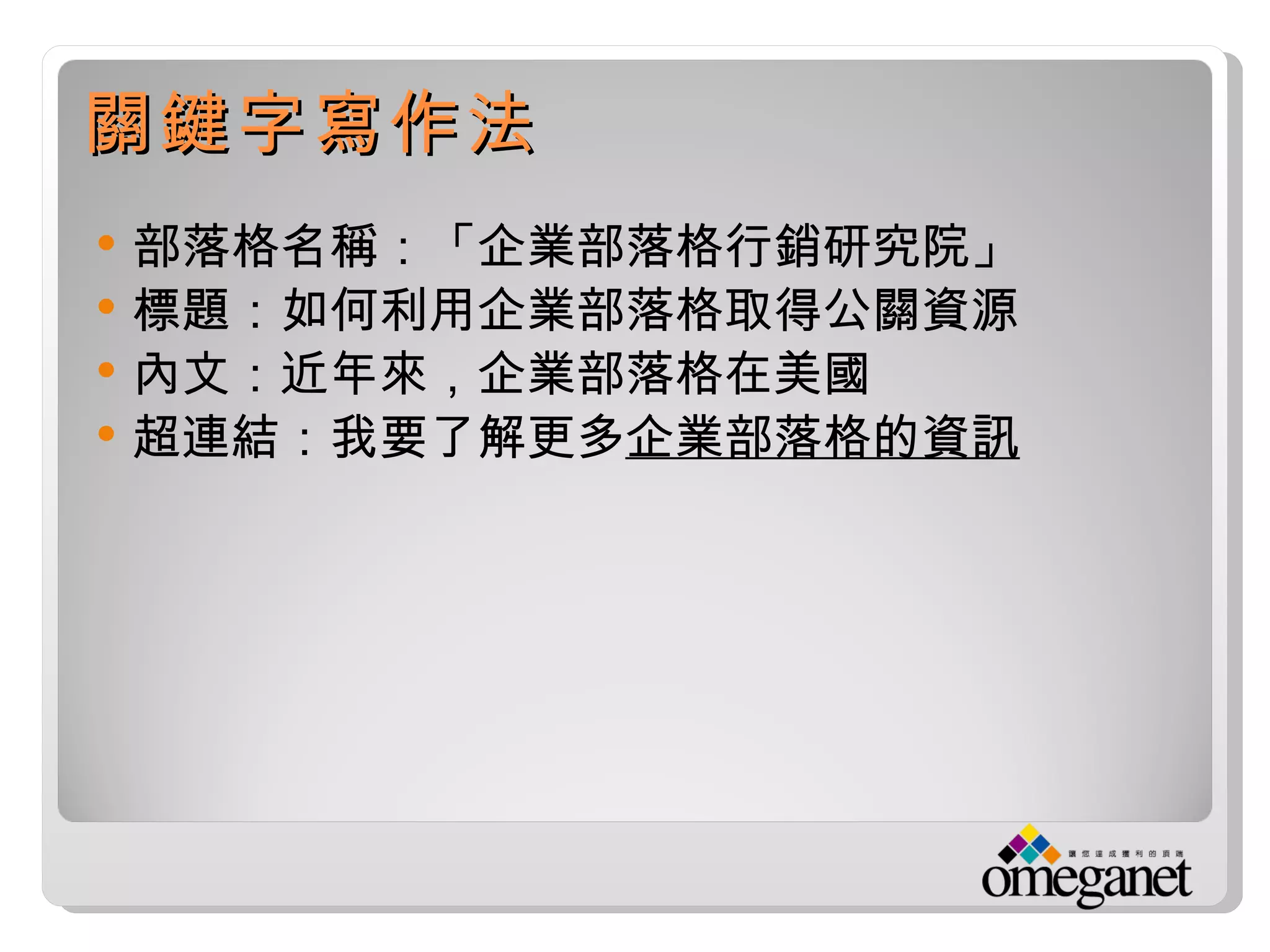 關鍵字寫作法
   部落格名稱：「企業部落格行銷研究院」
   標題：如何利用企業部落格取得公關資源
   內文：近年來，企業部落格在美國
   超連結：我要了解更多企業部落格的資訊
 