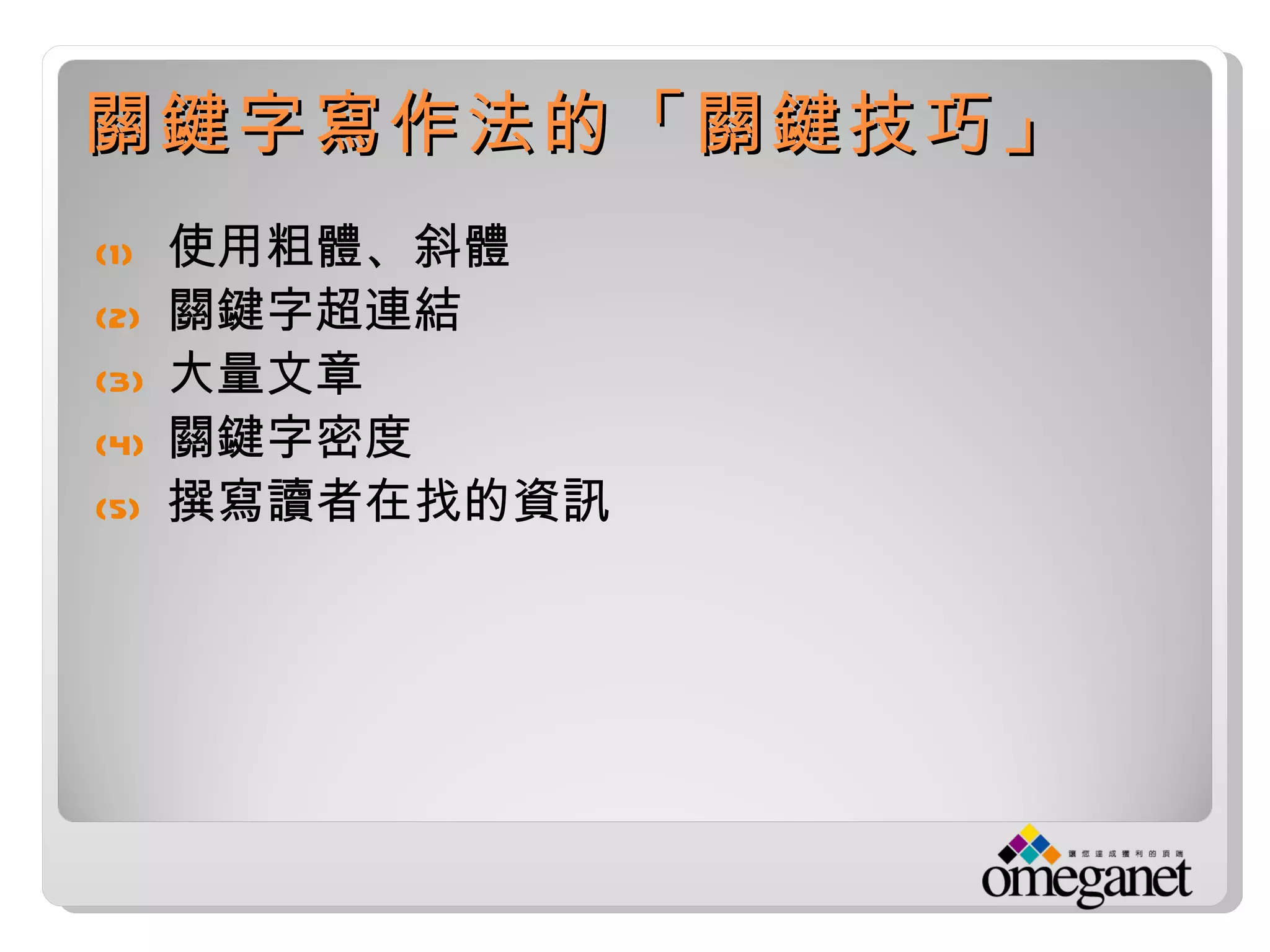 關鍵字寫作法的「關鍵技巧」
(1)   使用粗體、斜體
(2)   關鍵字超連結
(3)   大量文章
(4)   關鍵字密度
(5)   撰寫讀者在找的資訊
 
