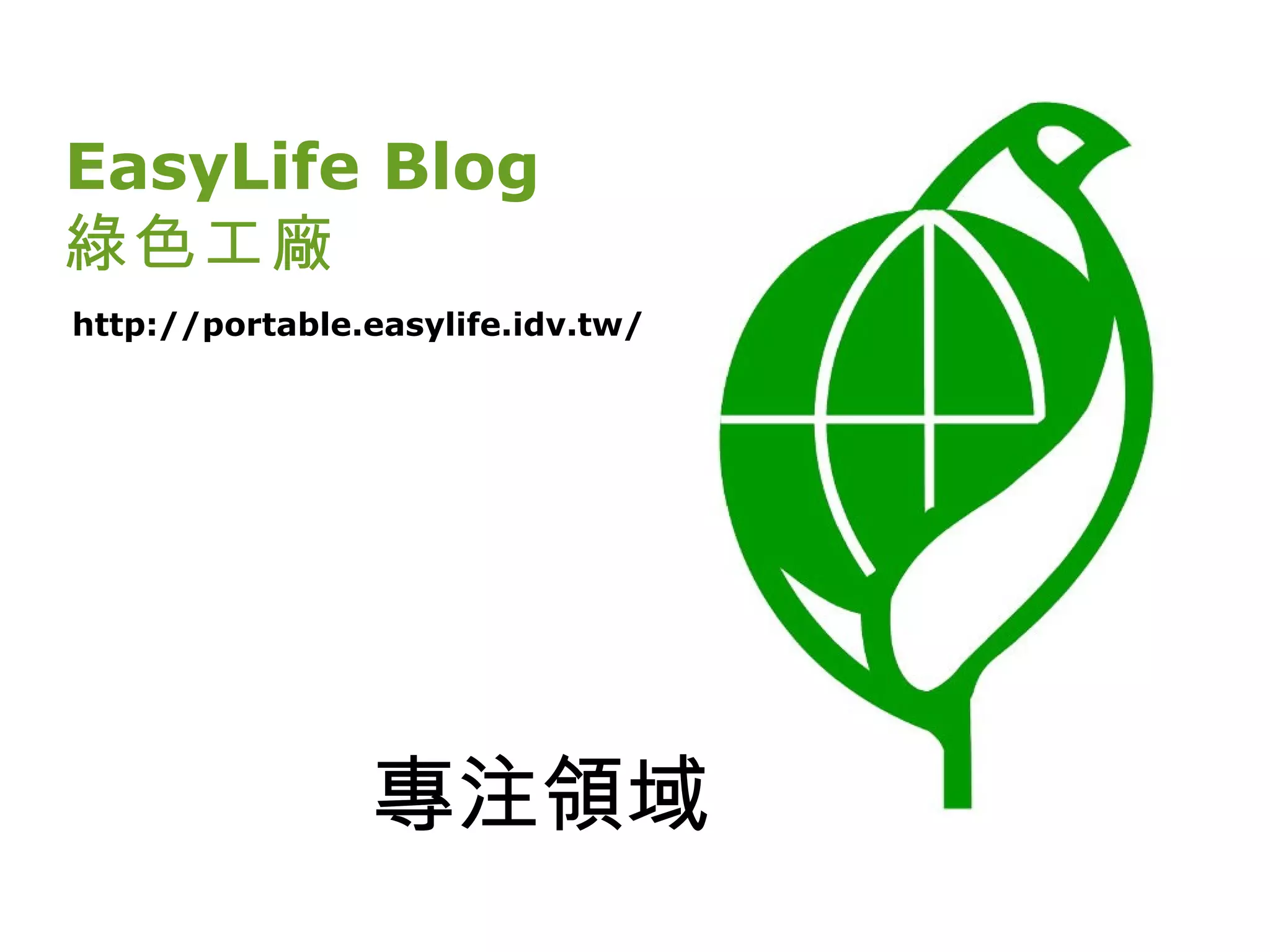 EasyLife Blog
綠色工廠
http://portable.easylife.idv.tw/




                專注領域
 