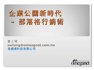 企業公關新時代
- 部落格行銷術

童上瑋　
swtung@omeagnet.com.tw
易網通科技有限公司
 