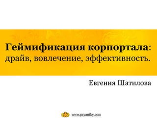 Геймификация корпортала:
драйв, вовлечение, эффективность.

                        Евгения Шатилова



               www.pryaniky.com
 