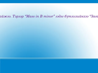 айжээ.Тэрээр“MassinBminor”гэдэгбүтээлийнхээ“Зага
 