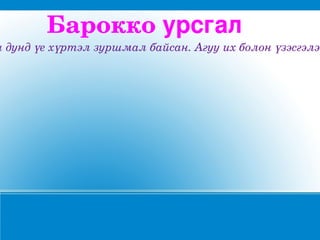 Бароккоурсгал
ыдундүехүртэлзуршмалбайсан.Агууихболонүзэсгэлэн
 