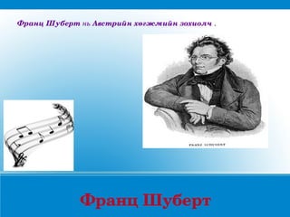 Франц Шуберт нь Австрийн хөгжмийн зохиолч .




             Франц Шуберт 
 