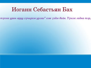 Иоганн Себастьян Бах
 түгээх уран яруу хүчирхэг урлаг” гэж үздэг байв. Үүнээс гадна тэр,
 