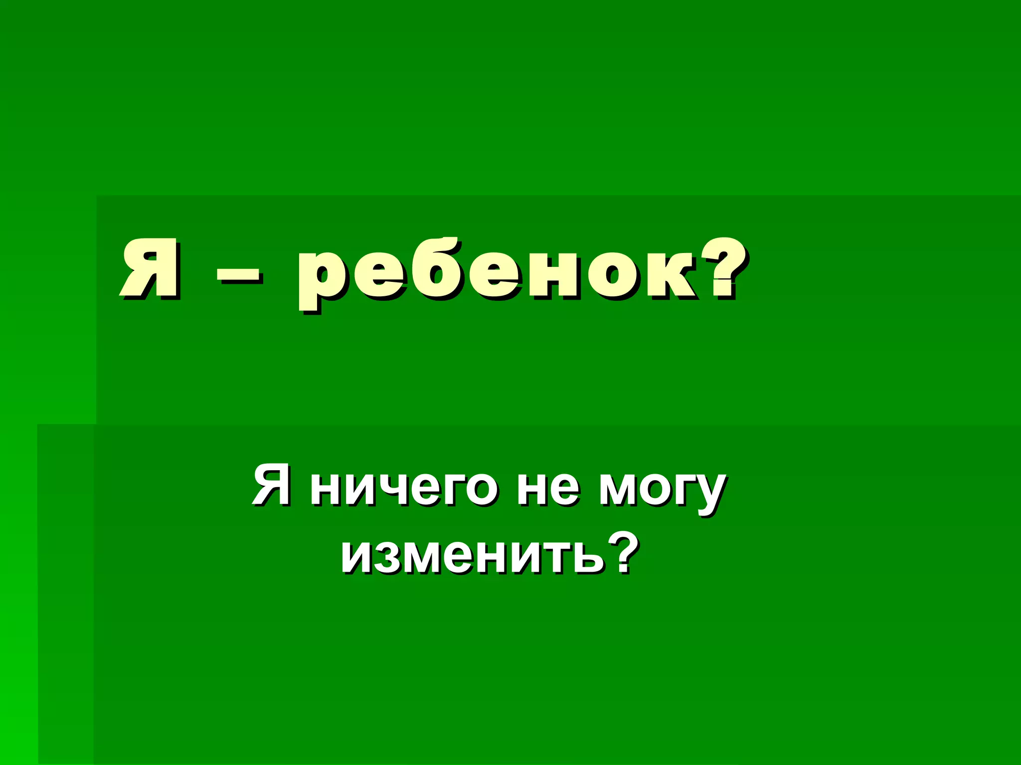 Я – ребенок?

  Я ничего не могу
     изменить?
 