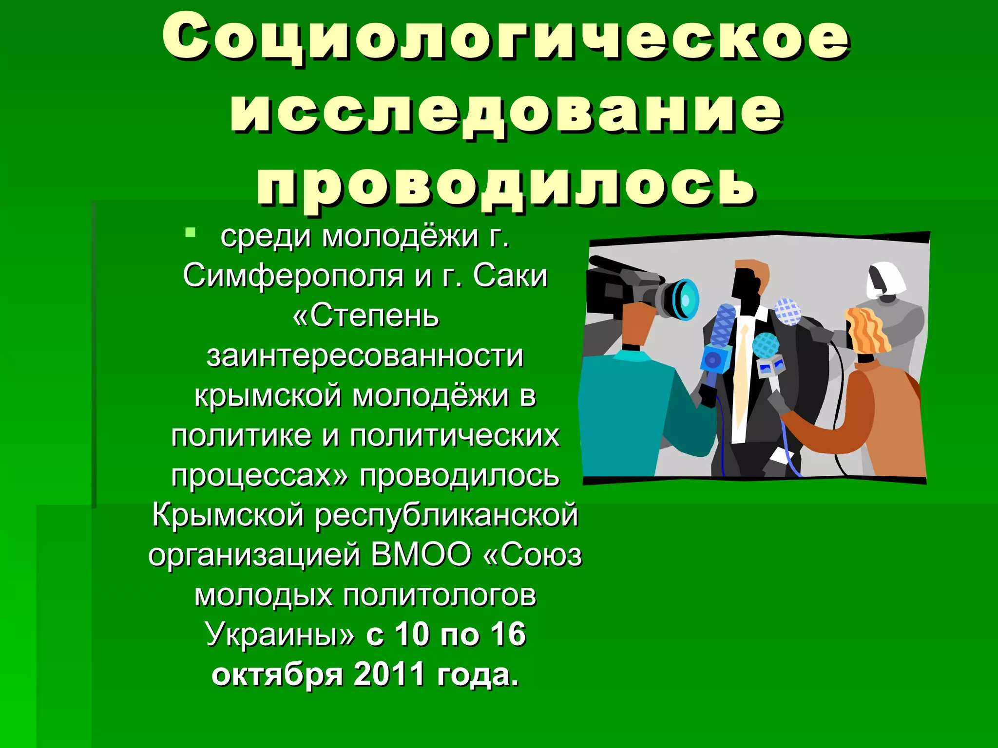Социологическое
 исследование
  проводилось
   среди молодёжи г.
  Симферополя и г. Саки
         «Степень
    заинтересованности
   крымской молодёжи в
 политике и политических
 процессах» проводилось
Крымской республиканской
организацией ВМОО «Союз
   молодых политологов
    Украины» с 10 по 16
    октября 2011 года.
 