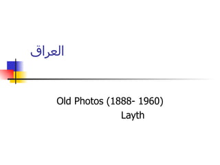 ‫العراق‬


    Old Photos (1888- 1960)
                  Layth
 
