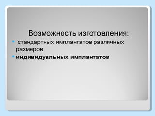 Возможность изготовления:
    стандартных имплантатов различных
    размеров
   индивидуальных имплантатов
 