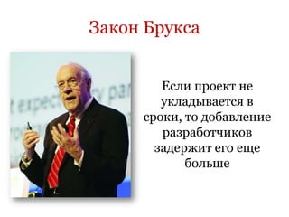 Закон Брукса


        Если проект не
        укладывается в
     сроки, то добавление
        разработчиков
       задержит его еще
            больше
 