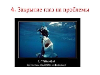 4. Закрытие глаз на проблемы




             Оптимизм
     всего лишь недостаток информации
 