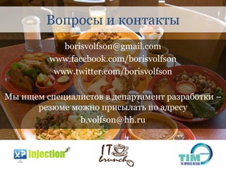 Вопросы и контакты
            borisvolfson@gmail.com
         www.facebook.com/borisvolfson
          www.twitter.com/borisvolfson

Мы ищем специалистов в департамент разработки –
      резюме можно присылать по адресу
               b.volfson@hh.ru
 
