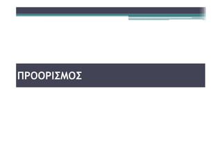 ΠΡΟΟΡΙΣΜΟΣ
 