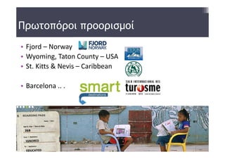 Πρωτοπόροι προορισμοί
• Fjord – Norway 
• Wyoming, Taton County – USA 
• St. Kitts & Nevis – Caribbean 

• Barcelona .. .  
 