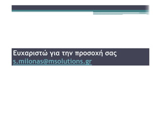 Ευχαριστώ για την προσοχή σας
s.milonas@msolutions.gr
 