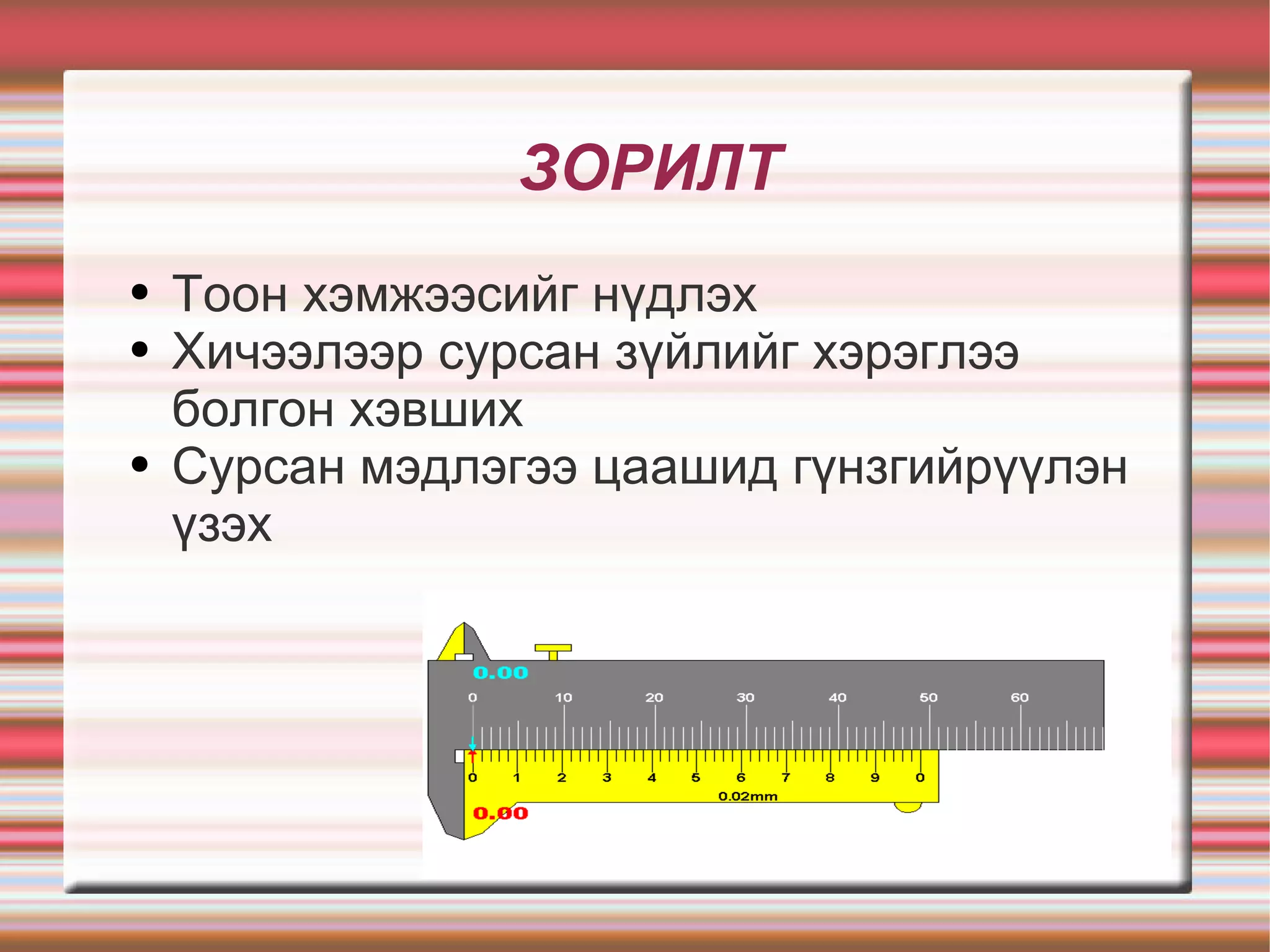 ЗОРИЛТ
●   Тоон хэмжээсийг нүдлэх
●   Хичээлээр сурсан зүйлийг хэрэглээ
    болгон хэвших
●   Сурсан мэдлэгээ цаашид гүнзгийрүүлэн
    үзэх
 
