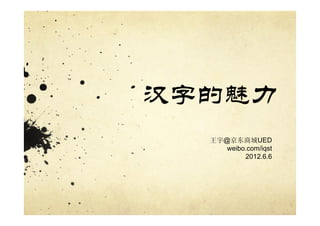 汉字的魅力
  王宇@京东商城UED
     weibo.com/iqst
          2012.6.6
 
