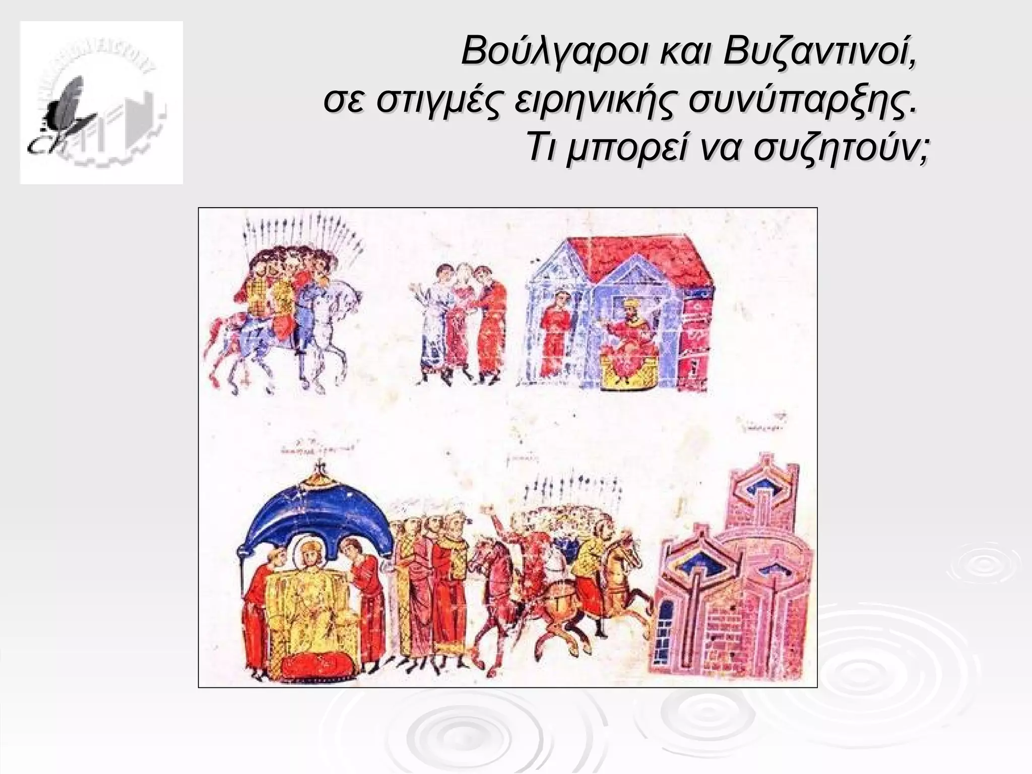 Βούλγαροι και Βυζαντινοί,
σε στιγμές ειρηνικής συνύπαρξης.
           Τι μπορεί να συζητούν;
 